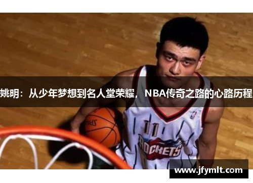 姚明：从少年梦想到名人堂荣耀，NBA传奇之路的心路历程